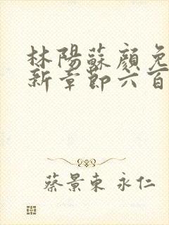 林阳苏颜免费最新章节六百七十二