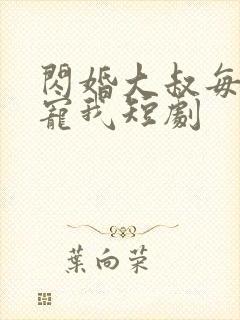 闪婚大叔每天狂宠我短剧