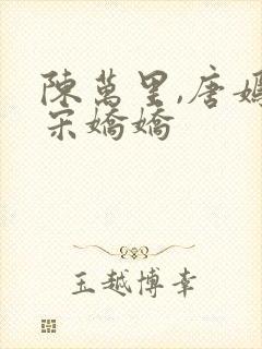 陈万里,唐嫣然宋娇娇