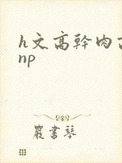 h文高干肉高辣np