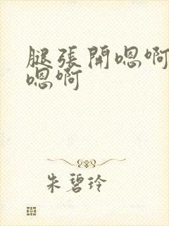 腿张开嗯啊别舔嗯啊