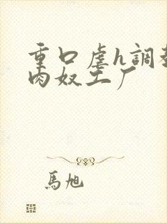 重口虐h调教h肉奴工厂