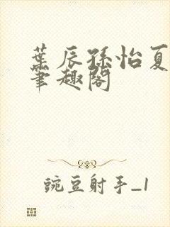 叶辰孙怡夏若雪笔趣阁