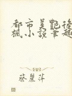 都市美艳后宫唐枫小说笔趣阁免费阅读