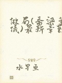 做局(乔梁叶心仪)最新章节更新