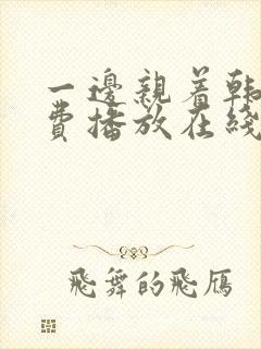 一边亲着韩剧免费播放在线观看全集