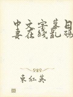 中文字幕日韩人妻在线乱码