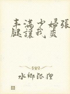 丰满少妇张开双腿让我爽