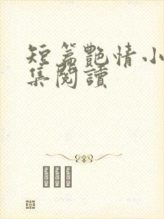 短篇艳情小说合集阅读