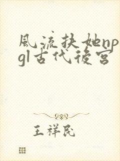 风流扶她np肉gl古代后宫