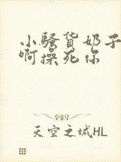 小骚货奶子真大啊操死你