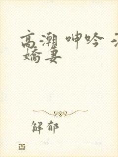 高潮 呻吟 淫 娇妻