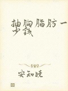 抽胸脂肪一般多少钱