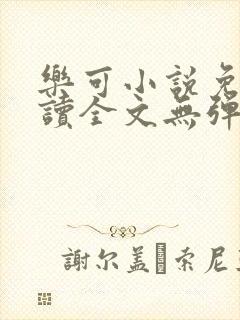 乐可小说免费阅读全文无弹窗笔趣