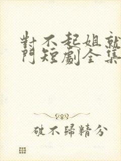 对不起姐就是豪门短剧全集免费观看