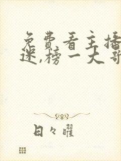 免费看主播万人迷,榜一大哥争着宠封面