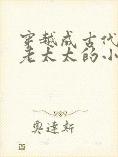 穿越成古代侯府老太太的小说