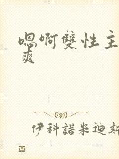 嗯啊双性主人好爽