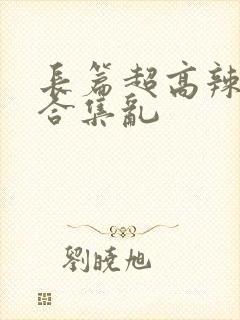 长篇超高辣h文合集乱封面