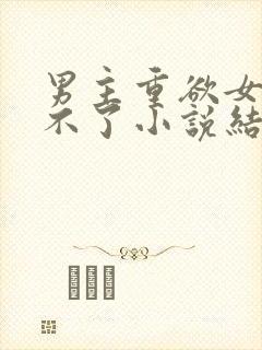 男主重欲女主受不了小说结局总裁文