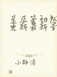 叶辰萧初然刚刚更新最新章节小说封面