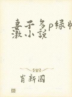 妻子多p绿帽刺激小说