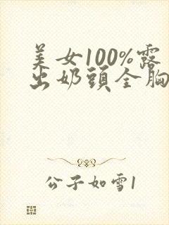 美女100%露出奶头全胸露出