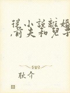 从小说离婚独美,前夫和儿子悔断肠小说