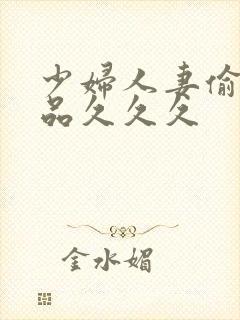 少妇人妻偷人精品久久久