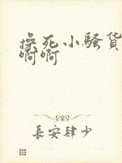 操死小骚货了啊啊啊