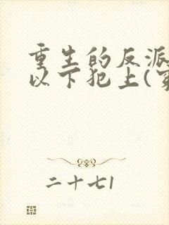 重生的反派总想以下犯上(穿书)