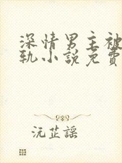 深情男主被迫出轨小说免费阅读