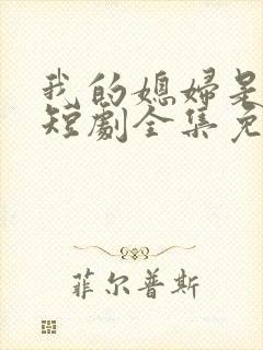 我的媳妇是总裁短剧全集免费播放