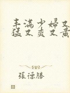 丰满少妇又粗又猛又爽又黄的网站