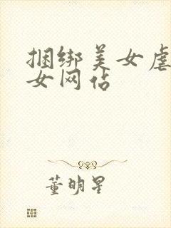 捆绑美女虐待美女网站