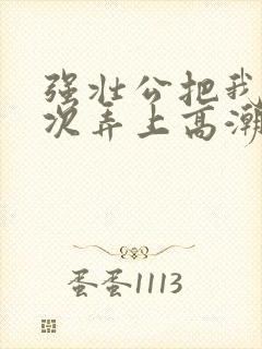 强壮公把我一次次弄上高潮