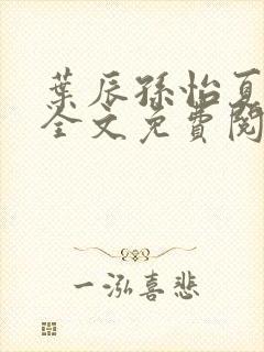 叶辰孙怡夏若雪全文免费阅读最新章