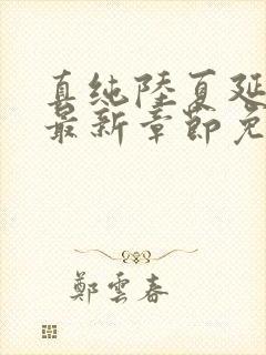 真纯陆夏延小说最新章节免费阅读