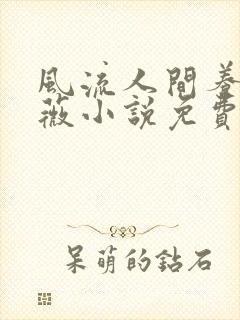 风流人间养父采薇小说免费笔趣阁