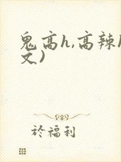 鬼高h,高辣h文)