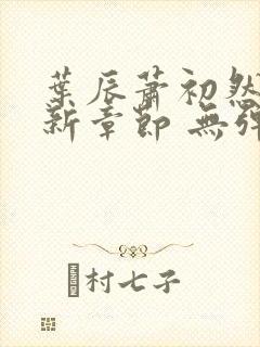 叶辰萧初然 最新章节 无弹窗