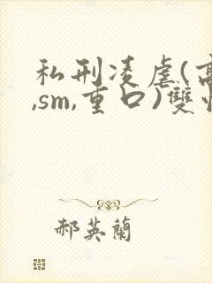 私刑凌虐(高h,sm,重口)双性封面