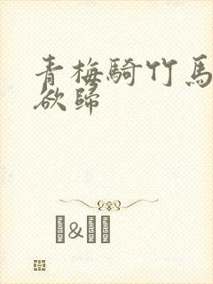 青梅骑竹马小说欲归