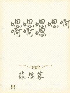 嗯嗯嗯嗯啊啊啊啊啊嗯