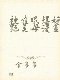 被催眠爆奸的冷艳美母漫画