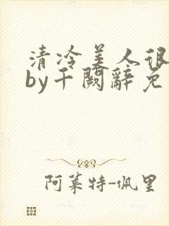 清冷美人很重欲by千阙辞免费阅读