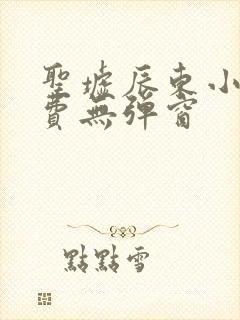 圣墟辰东小说免费无弹窗