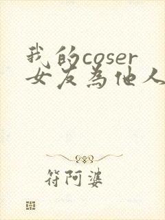 我的coser女友为他人绽放txt笔趣阁最新