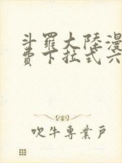 斗罗大陆漫画免费下拉式六漫画免费