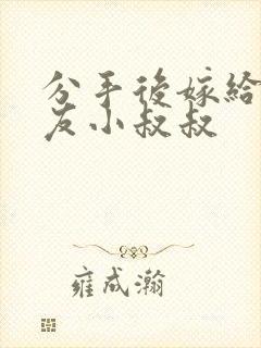 分手后嫁给前男友小叔叔